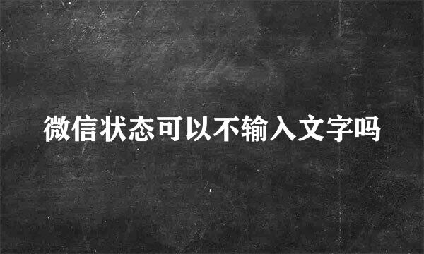 微信状态可以不输入文字吗