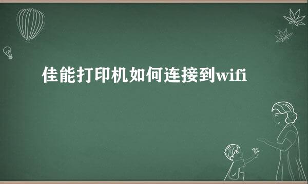 佳能打印机如何连接到wifi