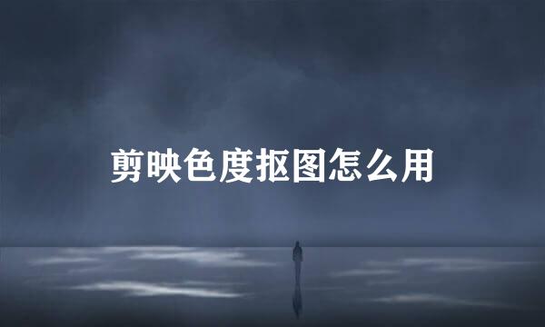 剪映色度抠图怎么用