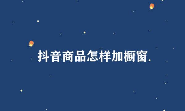 抖音商品怎样加橱窗