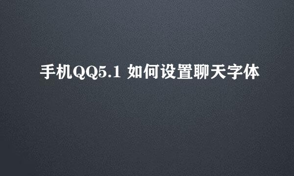 手机QQ5.1 如何设置聊天字体