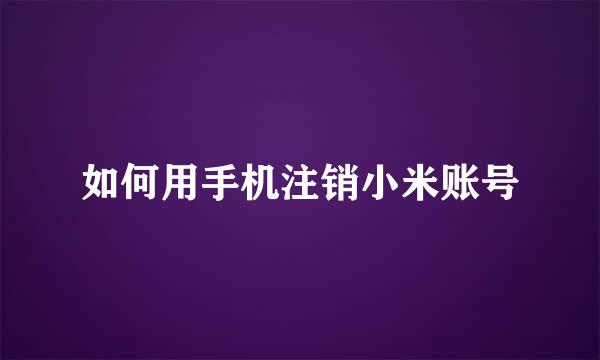 如何用手机注销小米账号