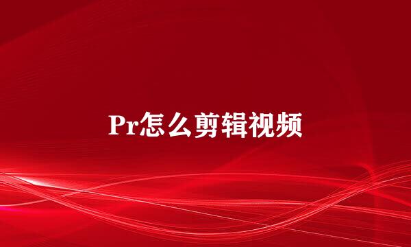Pr怎么剪辑视频