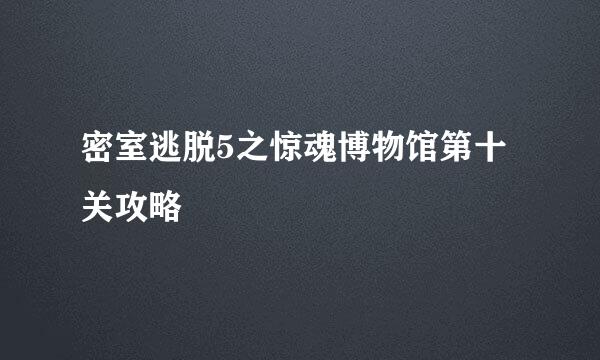 密室逃脱5之惊魂博物馆第十关攻略
