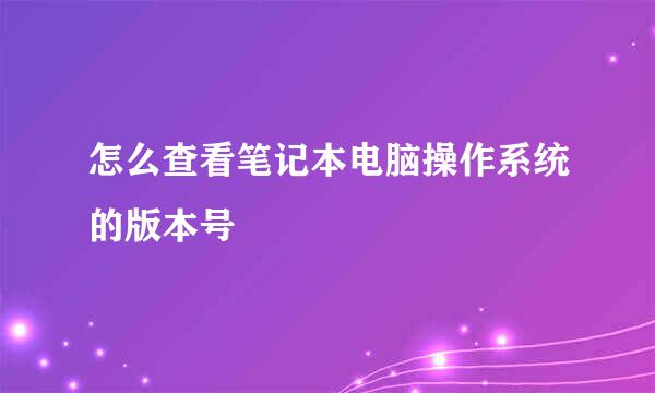 怎么查看笔记本电脑操作系统的版本号