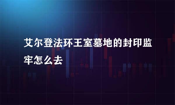 艾尔登法环王室墓地的封印监牢怎么去