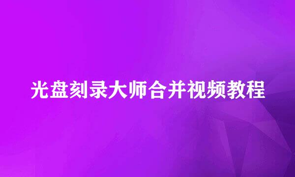 光盘刻录大师合并视频教程