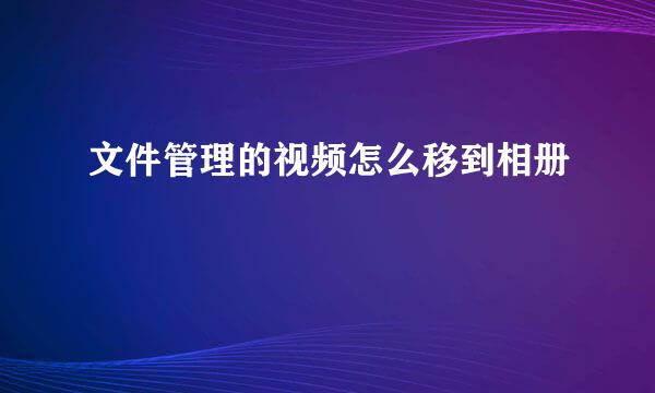 文件管理的视频怎么移到相册