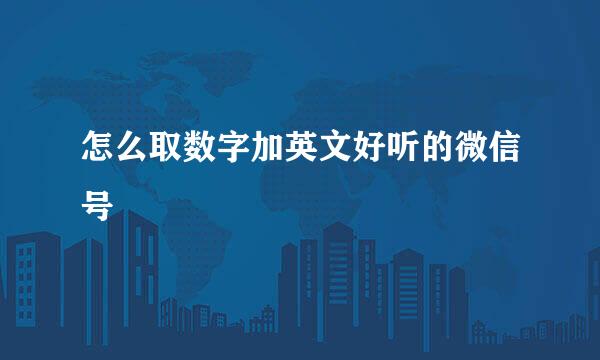 怎么取数字加英文好听的微信号