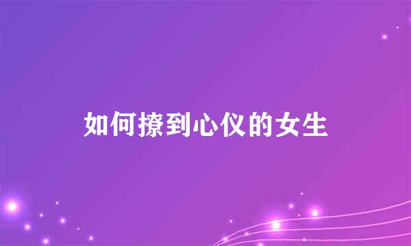 如何撩到心仪的女生