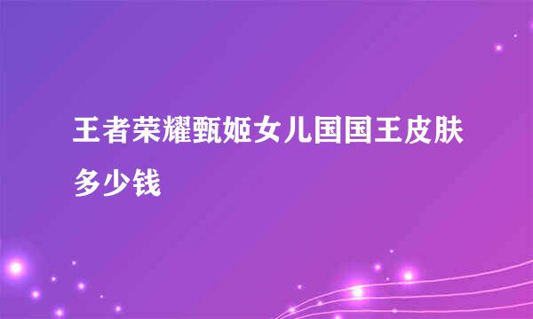 王者荣耀甄姬女儿国国王皮肤多少钱