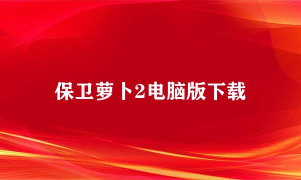 保卫萝卜2电脑版下载