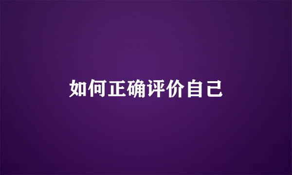 如何正确评价自己