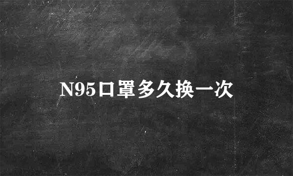 N95口罩多久换一次