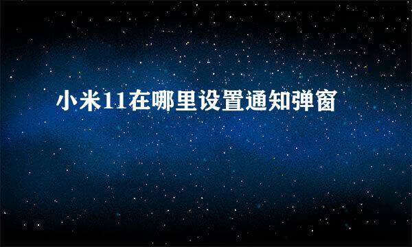 小米11在哪里设置通知弹窗
