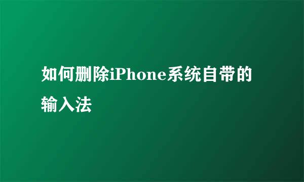 如何删除iPhone系统自带的输入法