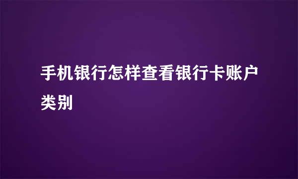 手机银行怎样查看银行卡账户类别