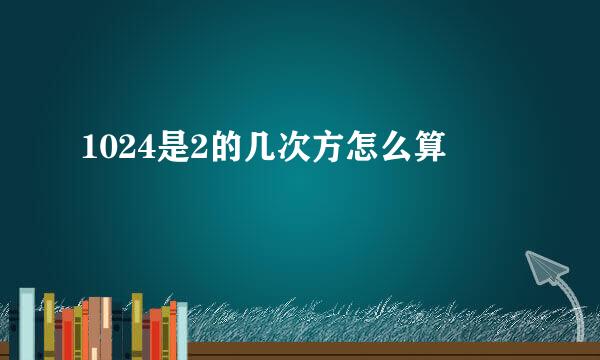 1024是2的几次方怎么算