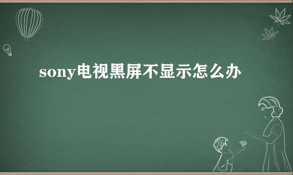 sony电视黑屏不显示怎么办