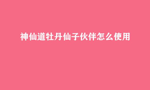 神仙道牡丹仙子伙伴怎么使用