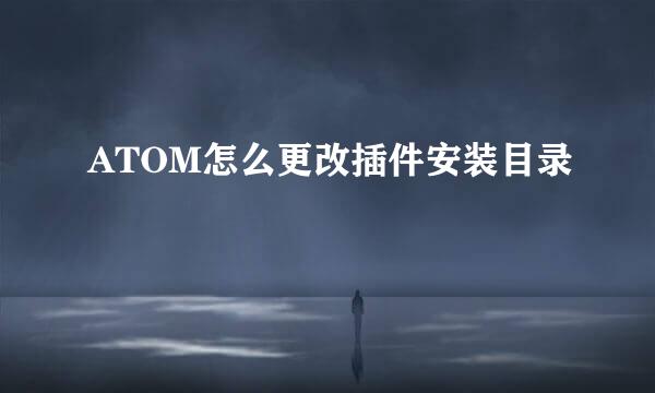 ATOM怎么更改插件安装目录