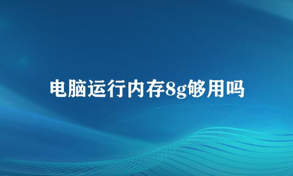 电脑运行内存8g够用吗