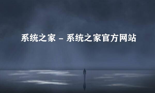 系统之家 - 系统之家官方网站