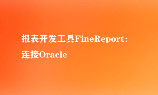 报表开发工具FineReport：连接Oracle