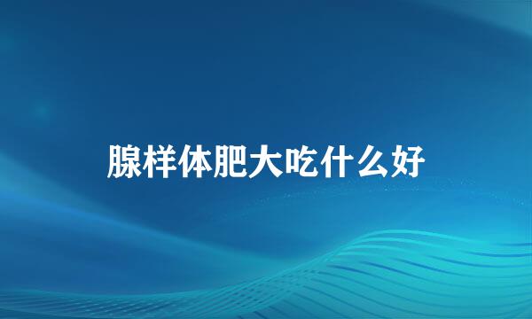 腺样体肥大吃什么好