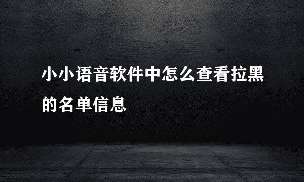 小小语音软件中怎么查看拉黑的名单信息