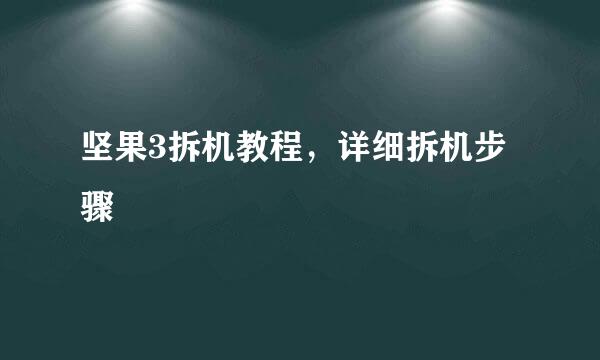 坚果3拆机教程，详细拆机步骤