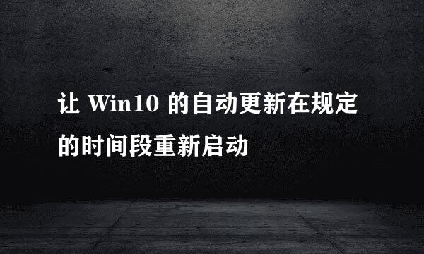 让 Win10 的自动更新在规定的时间段重新启动