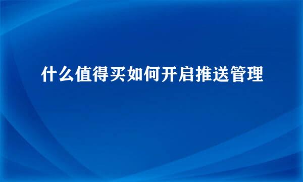 什么值得买如何开启推送管理
