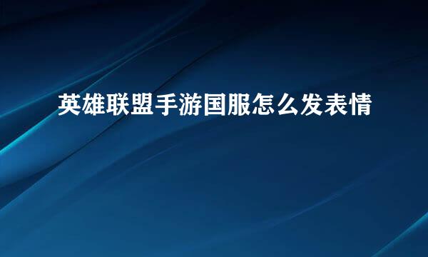 英雄联盟手游国服怎么发表情