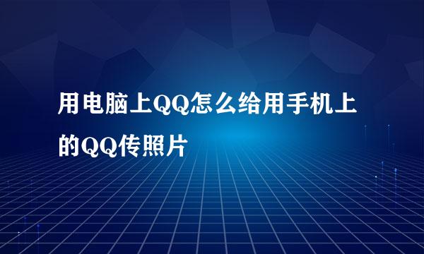 用电脑上QQ怎么给用手机上的QQ传照片
