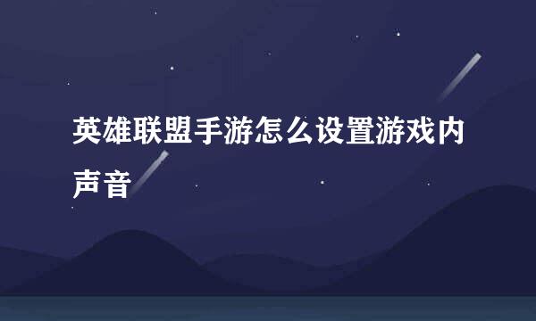 英雄联盟手游怎么设置游戏内声音