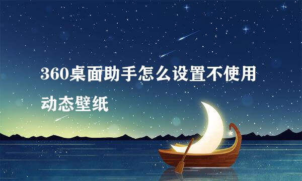 360桌面助手怎么设置不使用动态壁纸