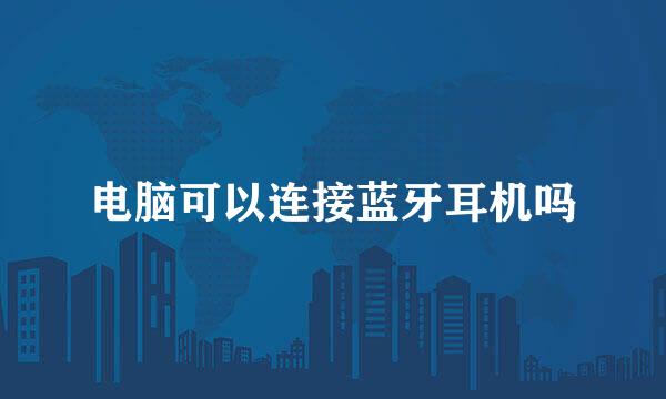 电脑可以连接蓝牙耳机吗