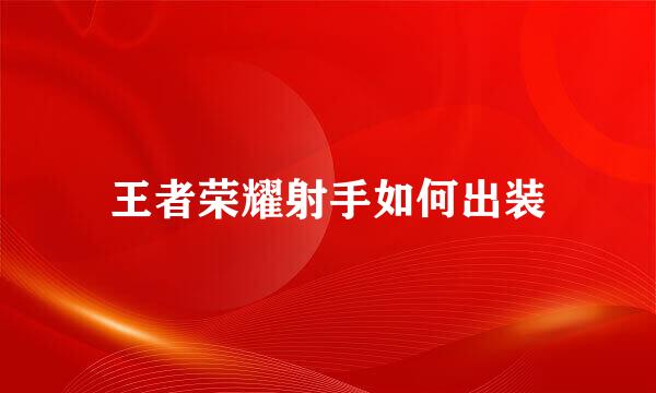 王者荣耀射手如何出装