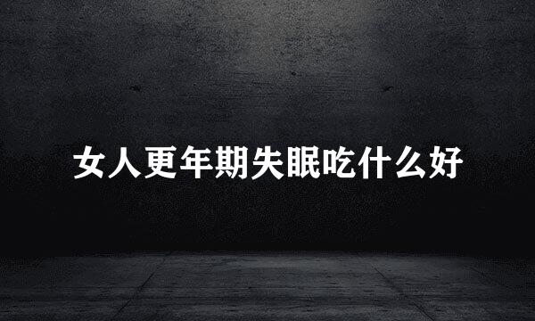 女人更年期失眠吃什么好