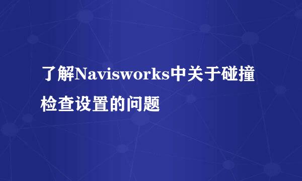 了解Navisworks中关于碰撞检查设置的问题