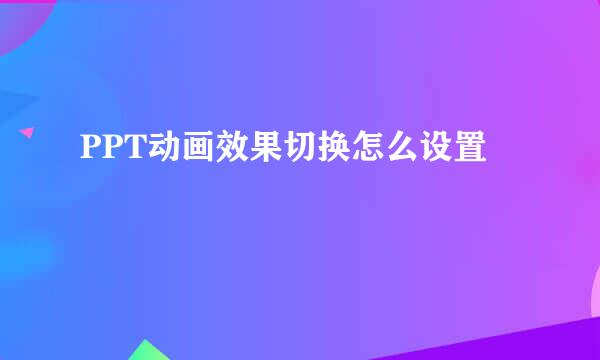 PPT动画效果切换怎么设置