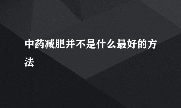 中药减肥并不是什么最好的方法