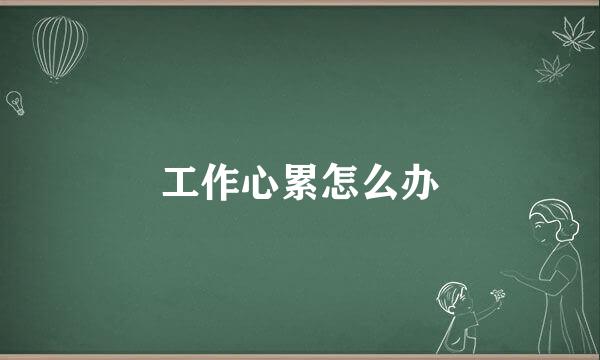 工作心累怎么办