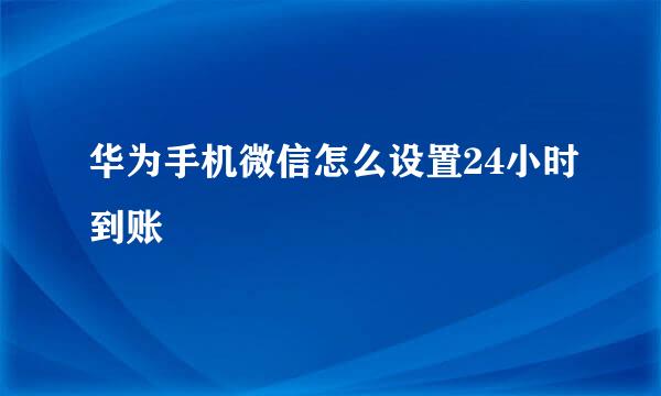 华为手机微信怎么设置24小时到账