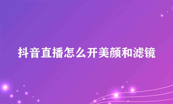 抖音直播怎么开美颜和滤镜