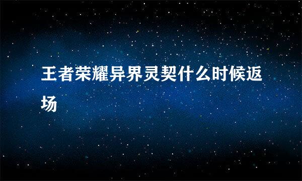 王者荣耀异界灵契什么时候返场