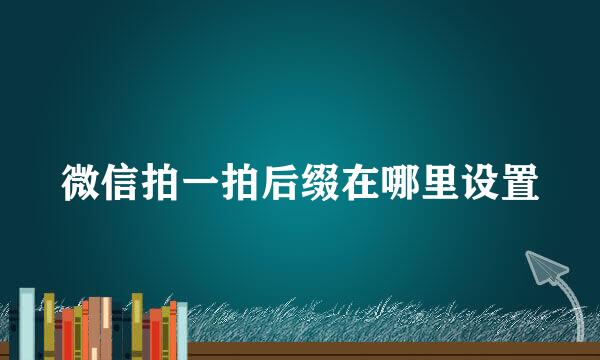 微信拍一拍后缀在哪里设置