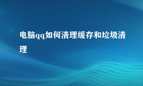 电脑qq如何清理缓存和垃圾清理