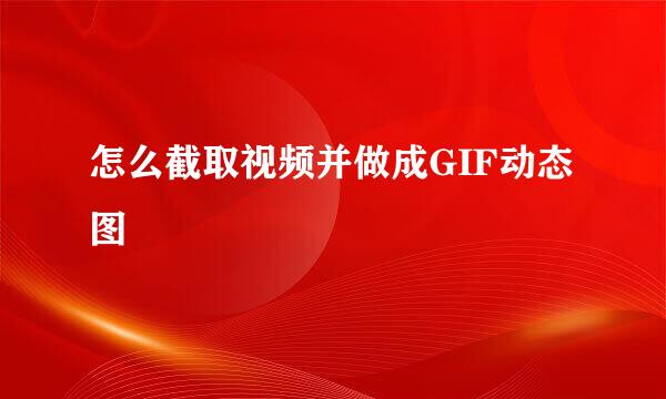 怎么截取视频并做成GIF动态图